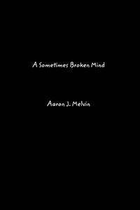 A Sometimes Broken Mind - Melvin Aaron J.