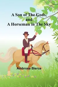 A Son of the Gods, and A Horseman in the Sky - Ambrose Bierce