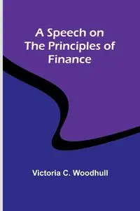 A Speech on the Principles of Finance - C. Victoria Woodhull