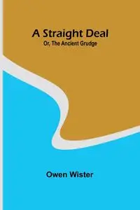 A Straight Deal; Or, The Ancient Grudge - Owen Wister