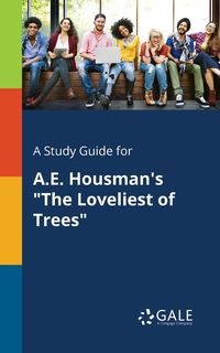 A Study Guide for A.E. Housman's "The Loveliest of Trees" - Gale Cengage Learning