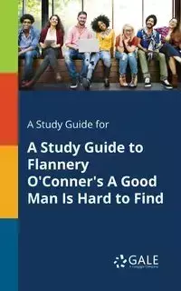 A Study Guide for A Study Guide to Flannery O'Conner's A Good Man Is Hard to Find - Gale Cengage Learning