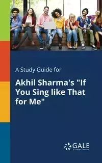 A Study Guide for Akhil Sharma's "If You Sing Like That for Me" - Gale Cengage Learning