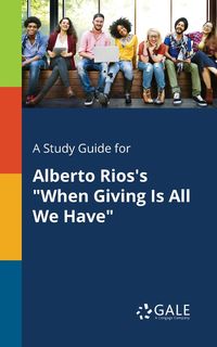 A Study Guide for Alberto Rios's "When Giving Is All We Have" - Gale Cengage Learning