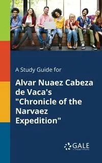 A Study Guide for Alvar Nuaez Cabeza De Vaca's "Chronicle of the Narvaez Expedition" - Gale Cengage Learning