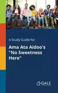 A Study Guide for Ama Ata Aidoo's "No Sweetness Here" - Gale Cengage Learning