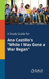 A Study Guide for Ana Castillo's "While I Was Gone a War Began" - Gale Cengage Learning