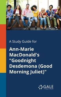 A Study Guide for Ann-Marie MacDonald's "Goodnight Desdemona (Good Morning Juliet)" - Gale Cengage Learning