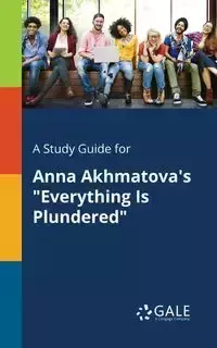 A Study Guide for Anna Akhmatova's "Everything Is Plundered" - Gale Cengage Learning