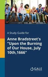 A Study Guide for Anne Bradstreet's "Upon the Burning of Our House, July 10th,1666" - Gale Cengage Learning