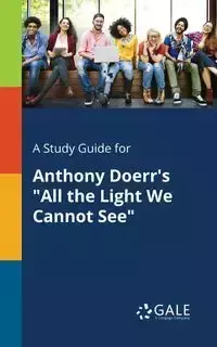 A Study Guide for Anthony Doerr's "All the Light We Cannot See" - Gale Cengage Learning