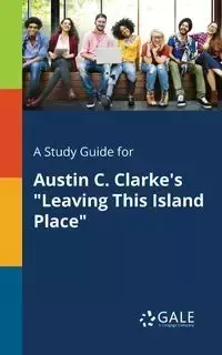 A Study Guide for Austin C. Clarke's "Leaving This Island Place" - Gale Cengage Learning