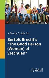 A Study Guide for Bertolt Brecht's "The Good Person (Woman) of Szechuan" - Gale Cengage Learning