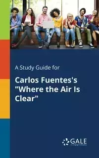 A Study Guide for Carlos Fuentes's "Where the Air Is Clear" - Gale Cengage Learning