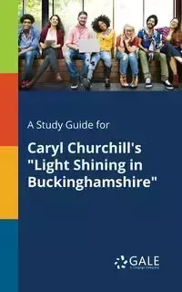 A Study Guide for Caryl Churchill's "Light Shining in Buckinghamshire" - Gale Cengage Learning