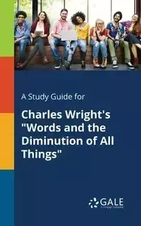 A Study Guide for Charles Wright's "Words and the Diminution of All Things" - Gale Cengage Learning