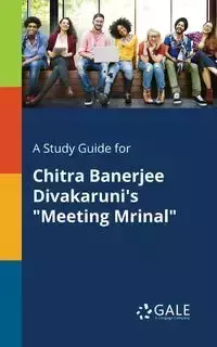 A Study Guide for Chitra Banerjee Divakaruni's "Meeting Mrinal" - Gale Cengage Learning