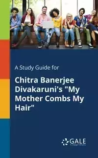 A Study Guide for Chitra Banerjee Divakaruni's "My Mother Combs My Hair" - Gale Cengage Learning