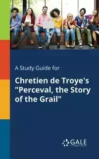 A Study Guide for Chretien De Troye's "Perceval, the Story of the Grail" - Gale Cengage Learning