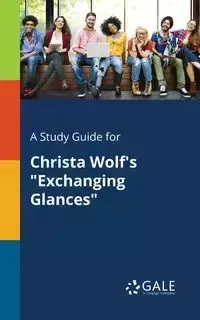 A Study Guide for Christa Wolf's "Exchanging Glances" - Gale Cengage Learning