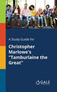 A Study Guide for Christopher Marlowe's "Tamburlaine the Great" - Gale Cengage Learning