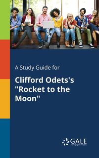 A Study Guide for Clifford Odets's "Rocket to the Moon" - Gale Cengage Learning