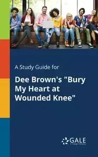 A Study Guide for Dee Brown's "Bury My Heart at Wounded Knee" - Gale Cengage Learning