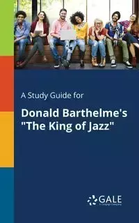 A Study Guide for Donald Barthelme's "The King of Jazz" - Gale Cengage Learning