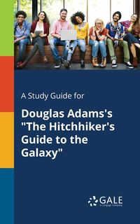 A Study Guide for Douglas Adams's "The Hitchhiker's Guide to the Galaxy" - Gale Cengage Learning