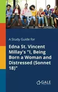 A Study Guide for Edna St. Vincent Millay's "I, Being Born a Woman and Distressed (Sonnet 18)" - Gale Cengage Learning