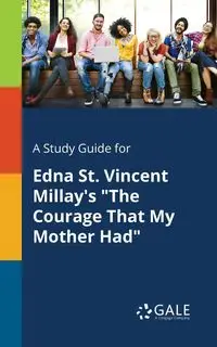 A Study Guide for Edna St. Vincent Millay's "The Courage That My Mother Had" - Gale Cengage Learning