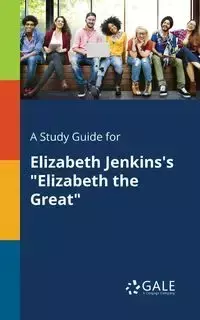 A Study Guide for Elizabeth Jenkins's "Elizabeth the Great" - Gale Cengage Learning