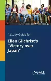 A Study Guide for Ellen Gilchrist's "Victory Over Japan" - Gale Cengage Learning