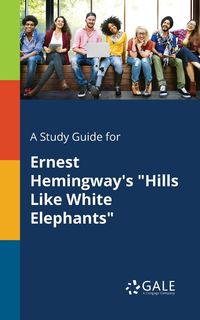 A Study Guide for Ernest Hemingway's "Hills Like White Elephants" - Gale Cengage