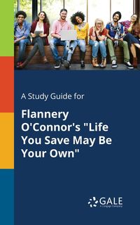 A Study Guide for Flannery O'Connor's "Life You Save May Be Your Own" - Gale Cengage Learning