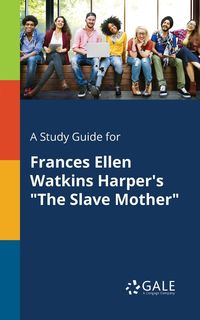 A Study Guide for Frances Ellen Watkins Harper's "The Slave Mother" - Gale Cengage Learning