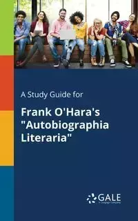 A Study Guide for Frank O'Hara's "Autobiographia Literaria" - Gale Cengage Learning