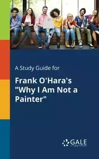 A Study Guide for Frank O'Hara's "Why I Am Not a Painter" - Gale Cengage Learning