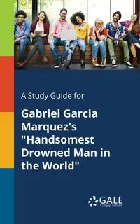 A Study Guide for Gabriel Garcia Marquez's "Handsomest Drowned Man in the World" - Gale Cengage Learning