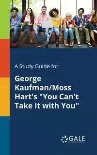 A Study Guide for George Kaufman/Moss Hart's "You Can't Take It With You" - Gale Cengage