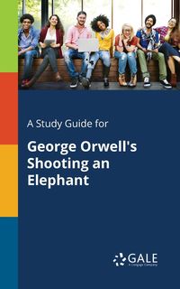 A Study Guide for George Orwell's Shooting an Elephant - Gale Cengage Learning