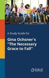 A Study Guide for Gina Ochsner's "The Necessary Grace to Fall" - Gale Cengage Learning