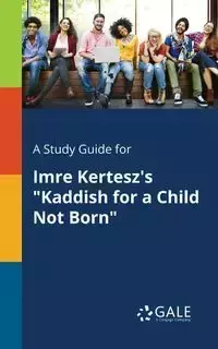 A Study Guide for Imre Kertesz's "Kaddish for a Child Not Born" - Gale Cengage Learning