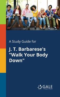 A Study Guide for J. T. Barbarese's "Walk Your Body Down" - Gale Cengage Learning