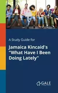 A Study Guide for Jamaica Kincaid's "What Have I Been Doing Lately" - Gale Cengage Learning