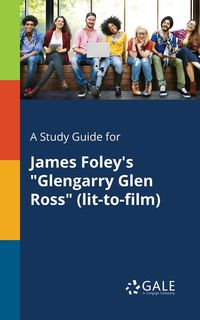 A Study Guide for James Foley's "Glengarry Glen Ross" (lit-to-film) - Gale Cengage Learning