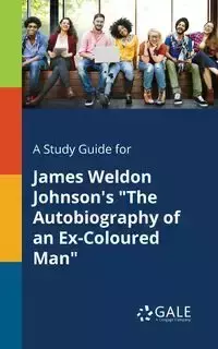 A Study Guide for James Weldon Johnson's "The Autobiography of an Ex-Coloured Man" - Gale Cengage Learning