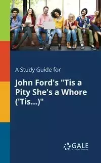 A Study Guide for John Ford's "Tis a Pity She's a Whore ('Tis...)" - Gale Cengage Learning