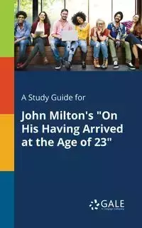 A Study Guide for John Milton's "On His Having Arrived at the Age of 23" - Gale Cengage Learning