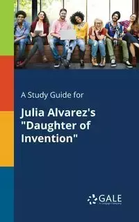 A Study Guide for Julia Alvarez's "Daughter of Invention" - Gale Cengage Learning